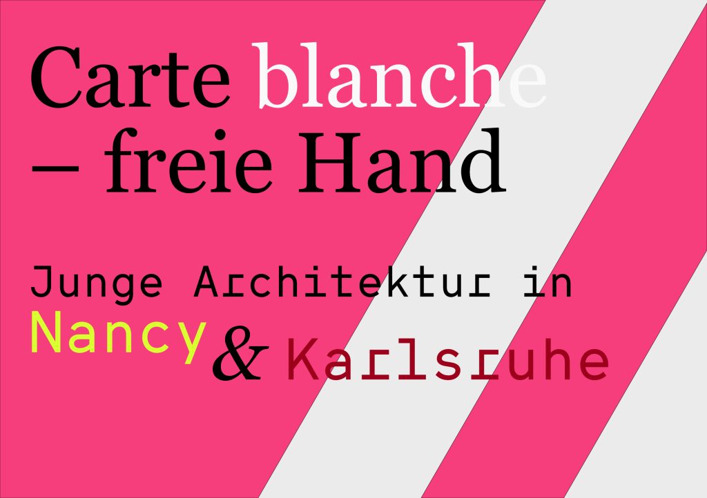 Carte blanche – freie Hand. Jeune architecture à Nancy et à Karlsruhe 